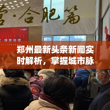 鄭州最新頭條新聞實時解析，掌握城市脈搏與熱點動態(tài)