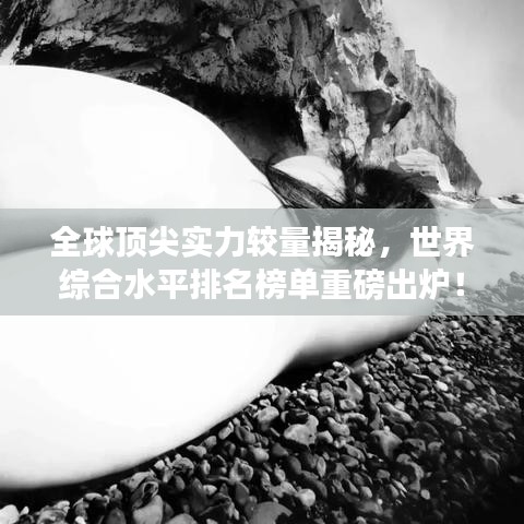 全球頂尖實力較量揭秘，世界綜合水平排名榜單重磅出爐！
