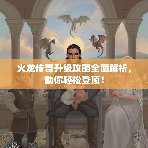 火龍傳奇升級(jí)攻略全面解析，助你輕松登頂！