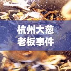 杭州大蔥老板事件視頻曝光，真相揭秘與社會(huì)現(xiàn)象反思
