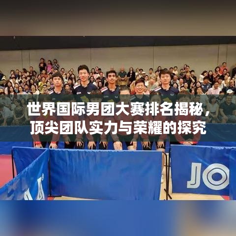 世界國際男團(tuán)大賽排名揭秘，頂尖團(tuán)隊(duì)實(shí)力與榮耀的探究