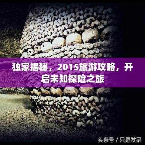 獨家揭秘，2015旅游攻略，開啟未知探險之旅