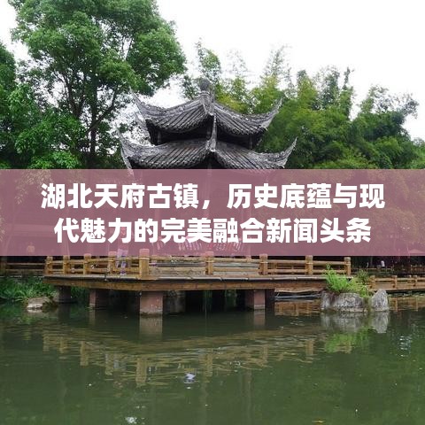湖北天府古鎮(zhèn)，歷史底蘊(yùn)與現(xiàn)代魅力的完美融合新聞頭條