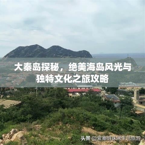 大秦島探秘，絕美海島風(fēng)光與獨(dú)特文化之旅攻略