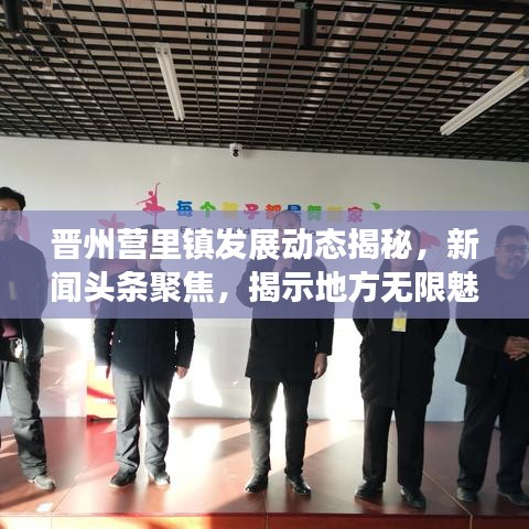 晉州營里鎮(zhèn)發(fā)展動(dòng)態(tài)揭秘，新聞?lì)^條聚焦，揭示地方無限魅力