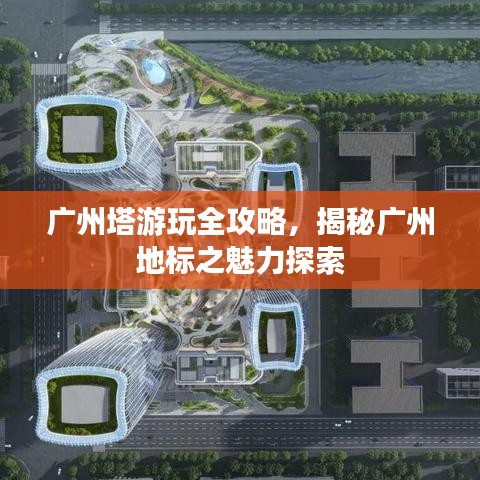 廣州塔游玩全攻略，揭秘廣州地標(biāo)之魅力探索