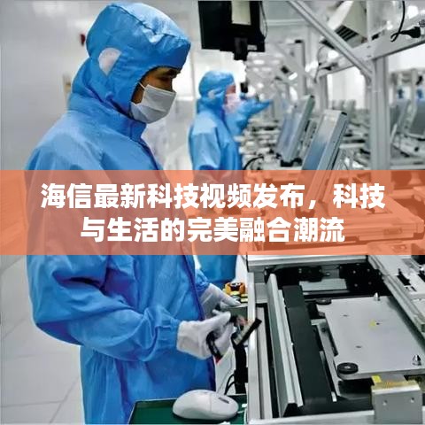 海信最新科技視頻發(fā)布，科技與生活的完美融合潮流