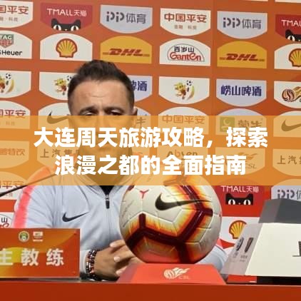 大連周天旅游攻略，探索浪漫之都的全面指南