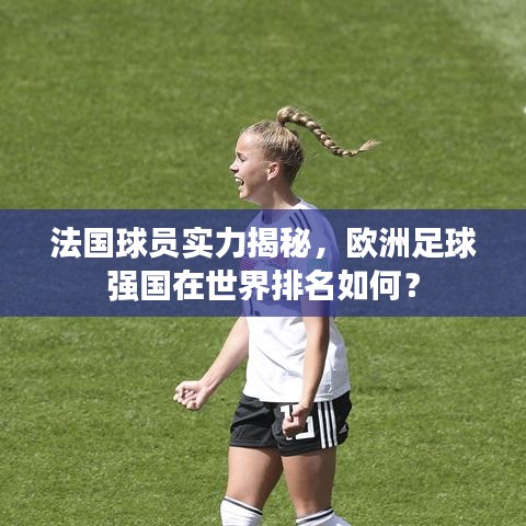 法國球員實(shí)力揭秘，歐洲足球強(qiáng)國在世界排名如何？