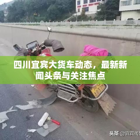 四川宜賓大貨車動態(tài)，最新新聞頭條與關(guān)注焦點