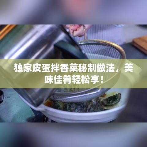獨(dú)家皮蛋拌香菜秘制做法，美味佳肴輕松享！