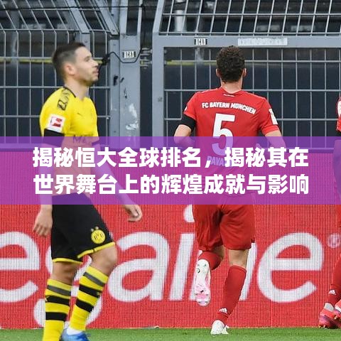 揭秘恒大全球排名，揭秘其在世界舞臺(tái)上的輝煌成就與影響力解析
