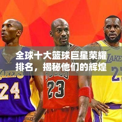 全球十大籃球巨星榮耀排名，揭秘他們的輝煌時刻
