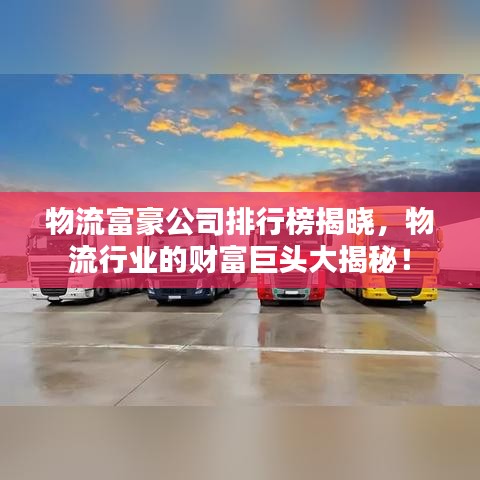 物流富豪公司排行榜揭曉，物流行業(yè)的財(cái)富巨頭大揭秘！