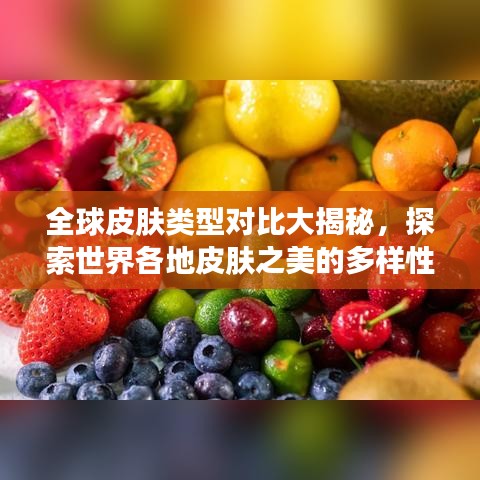 全球皮膚類型對(duì)比大揭秘，探索世界各地皮膚之美的多樣性排名