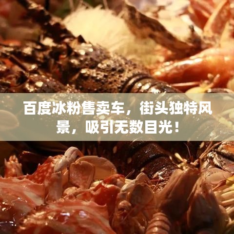 百度冰粉售賣車，街頭獨(dú)特風(fēng)景，吸引無(wú)數(shù)目光！