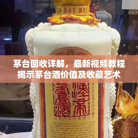 茅臺回收詳解，最新視頻教程揭示茅臺酒價(jià)值及收藏藝術(shù)