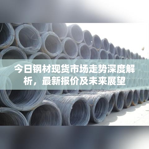 今日鋼材現(xiàn)貨市場走勢深度解析，最新報價及未來展望