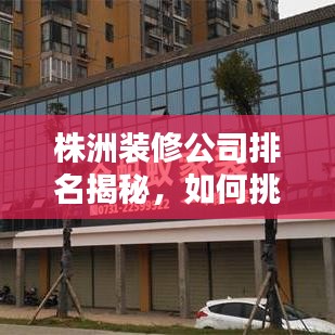 株洲裝修公司排名揭秘，如何挑選優(yōu)質(zhì)裝修團隊？