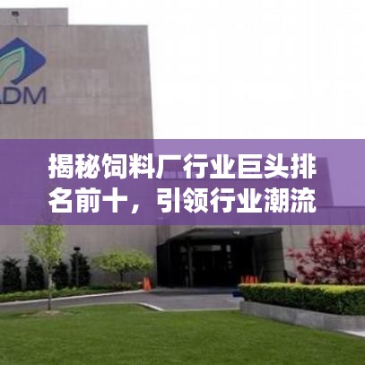 揭秘飼料廠行業(yè)巨頭排名前十，引領(lǐng)行業(yè)潮流趨勢！