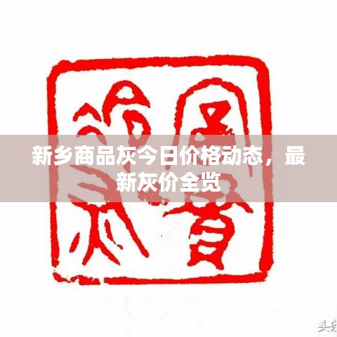 新鄉(xiāng)商品灰今日價(jià)格動(dòng)態(tài)，最新灰價(jià)全覽