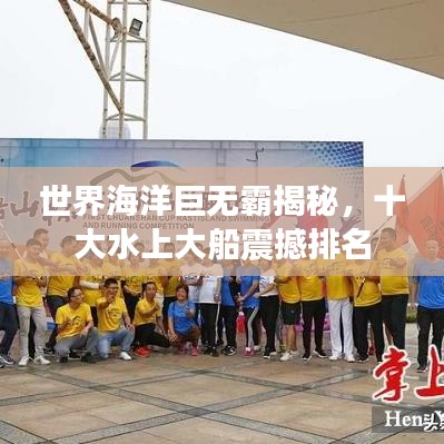 世界海洋巨無霸揭秘，十大水上大船震撼排名