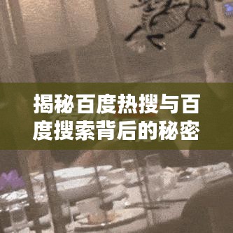 揭秘百度熱搜與百度搜索背后的秘密探索