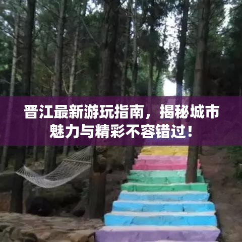 晉江最新游玩指南，揭秘城市魅力與精彩不容錯過！