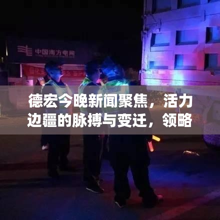 德宏今晚新聞聚焦，活力邊疆的脈搏與變遷，領(lǐng)略邊疆發(fā)展新動態(tài)