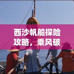 西沙帆船探險攻略，乘風破浪，領略南海絕美風情！