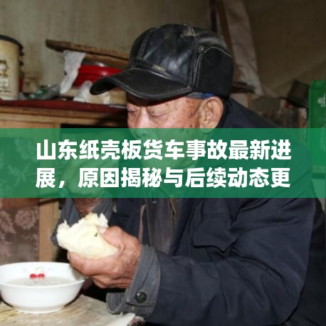 山東紙殼板貨車事故最新進(jìn)展，原因揭秘與后續(xù)動(dòng)態(tài)更新
