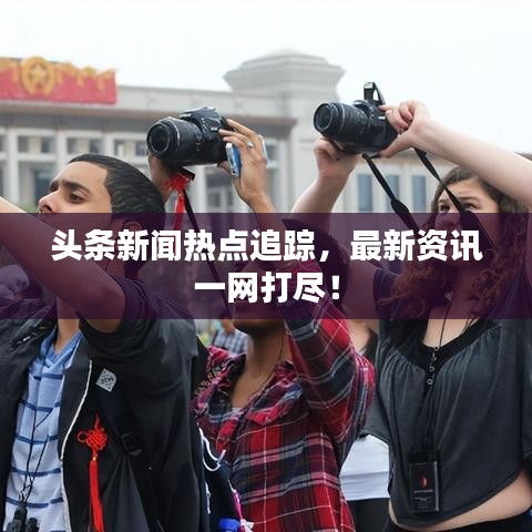 頭條新聞熱點追蹤，最新資訊一網(wǎng)打盡！