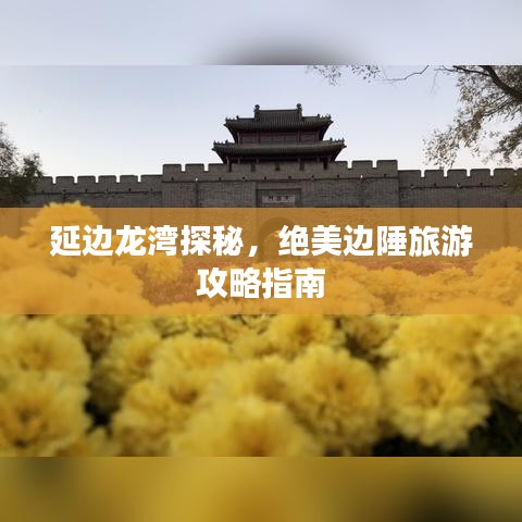 延邊龍灣探秘，絕美邊陲旅游攻略指南