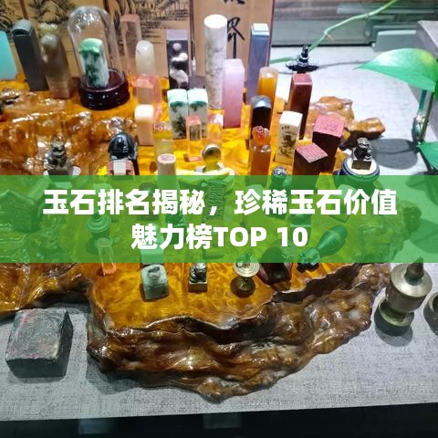 玉石排名揭秘，珍稀玉石價(jià)值魅力榜TOP 10