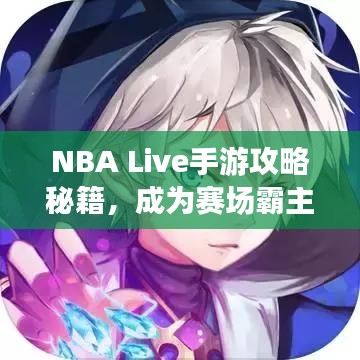 NBA Live手游攻略秘籍，成為賽場霸主的關(guān)鍵技巧！