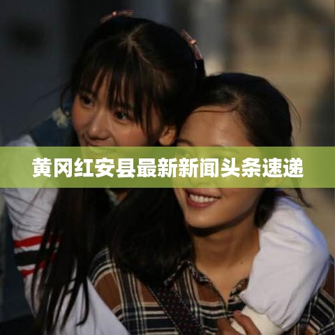 黃岡紅安縣最新新聞頭條速遞