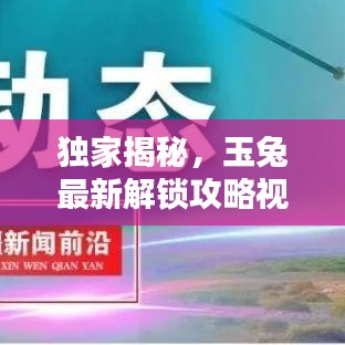 獨(dú)家揭秘，玉兔最新解鎖攻略視頻，輕松掌握核心技巧，領(lǐng)跑新征程啟程！