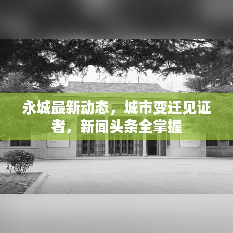 永城最新動態(tài)，城市變遷見證者，新聞頭條全掌握