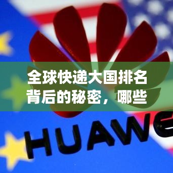全球快遞大國(guó)排名背后的秘密，哪些國(guó)家穩(wěn)居世界快遞市場(chǎng)領(lǐng)導(dǎo)地位？