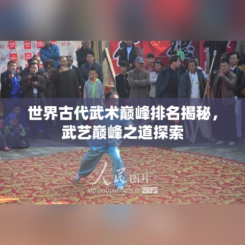 世界古代武術(shù)巔峰排名揭秘，武藝巔峰之道探索