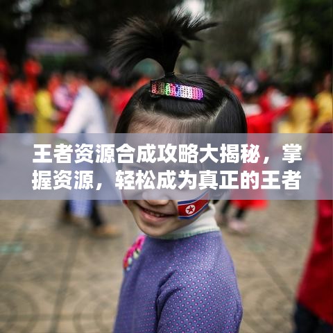 王者資源合成攻略大揭秘，掌握資源，輕松成為真正的王者領袖！