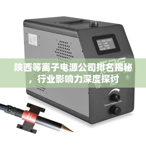陜西等離子電源公司排名揭秘，行業(yè)影響力深度探討