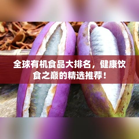 全球有機(jī)食品大排名，健康飲食之巔的精選推薦！