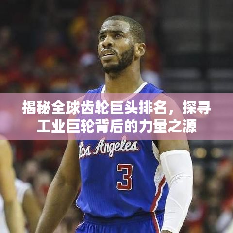 揭秘全球齒輪巨頭排名，探尋工業(yè)巨輪背后的力量之源