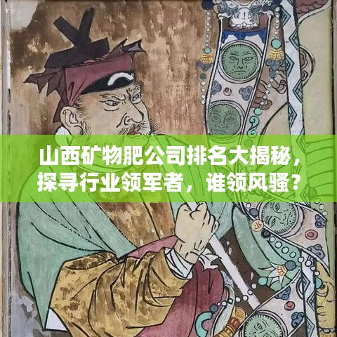 山西礦物肥公司排名大揭秘，探尋行業(yè)領(lǐng)軍者，誰領(lǐng)風(fēng)騷？