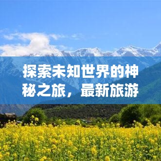 探索未知世界的神秘之旅，最新旅游出行攻略大揭秘
