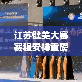 江蘇健美大賽賽程安排重磅更新！最新消息一網(wǎng)打盡