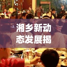 湘鄉(xiāng)新動態(tài)發(fā)展揭秘，新聞頭條帶你領略最新進展