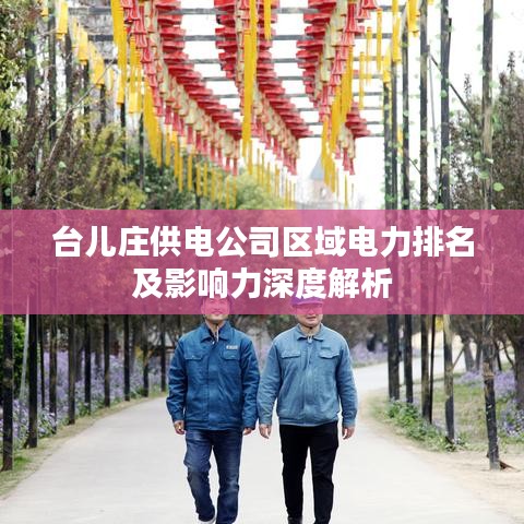 臺兒莊供電公司區(qū)域電力排名及影響力深度解析