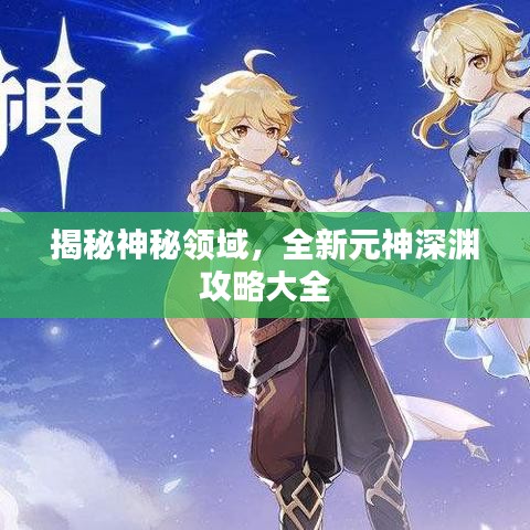 揭秘神秘領域，全新元神深淵攻略大全